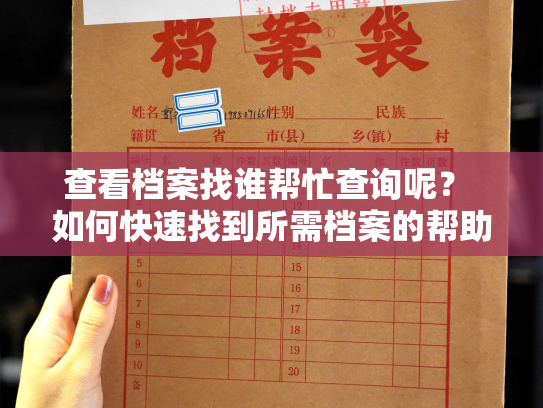 查看档案找谁帮忙查询呢？ 如何快速找到所需档案的帮助？