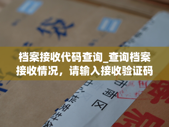 档案接收代码查询_查询档案接收情况，请输入接收验证码。