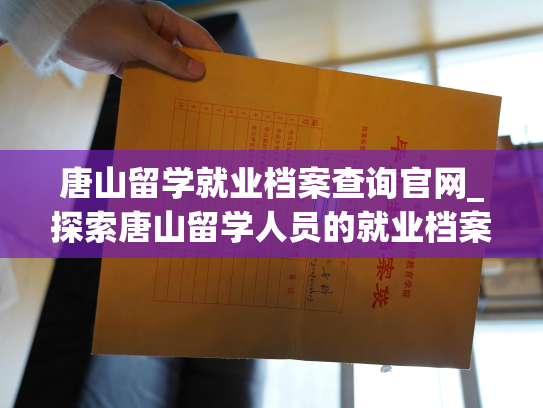 唐山留学就业档案查询官网_探索唐山留学人员的就业档案