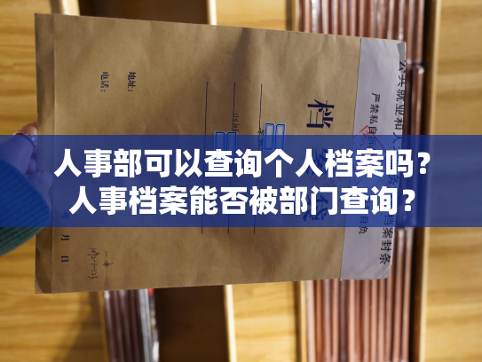 人事部可以查询个人档案吗？人事档案能否被部门查询？