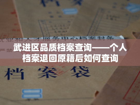 武进区品质档案查询——个人档案退回原籍后如何查询