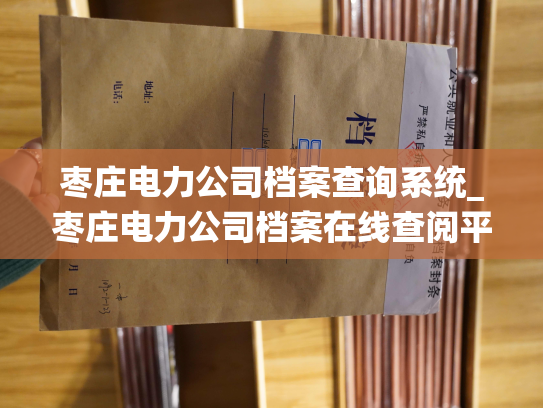 枣庄电力公司档案查询系统_枣庄电力公司档案在线查阅平台