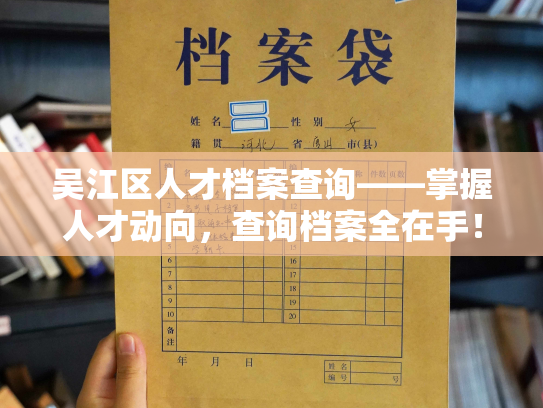 吴江区人才档案查询——掌握人才动向，查询档案全在手！