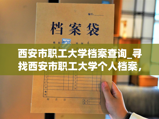 西安市职工大学档案查询_寻找西安市职工大学个人档案，一键查询！