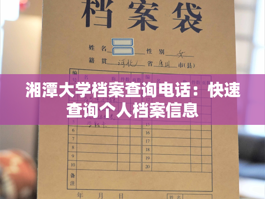 湘潭大学档案查询电话：快速查询个人档案信息