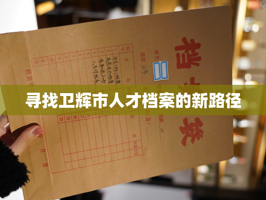 寻找卫辉市人才档案的新路径