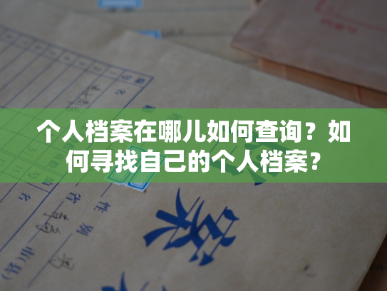 个人档案在哪儿如何查询？如何寻找自己的个人档案？