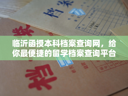临沂函授本科档案查询网，给你最便捷的留学档案查询平台