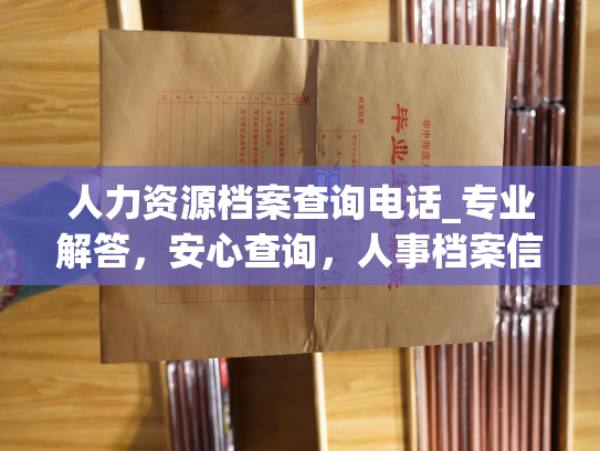 人力资源档案查询电话_专业解答，安心查询，人事档案信手拨，服务你我他。