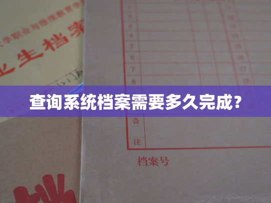 查询系统档案需要多久完成？