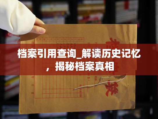 档案引用查询_解读历史记忆，揭秘档案真相