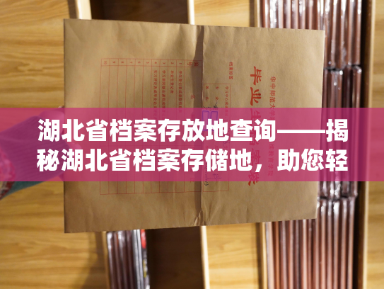 湖北省档案存放地查询——揭秘湖北省档案存储地，助您轻松查询档案存放位置。