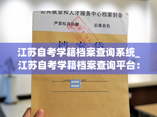 江苏自考学籍档案查询系统_江苏自考学籍档案查询平台：个人档案退回原籍后如何查询的指南