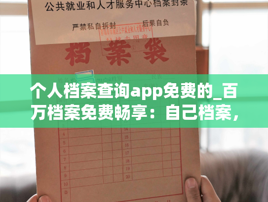 个人档案查询app免费的_百万档案免费畅享：自己档案，自己挑！