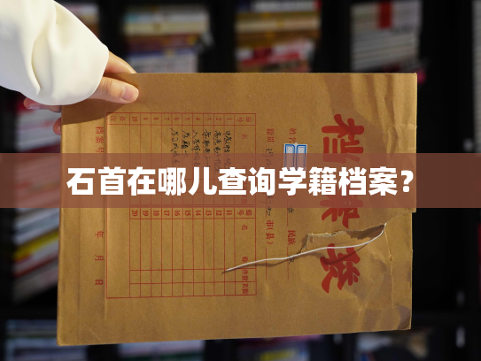 石首在哪儿查询学籍档案？
