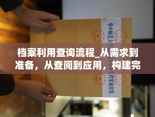 档案利用查询流程_从需求到准备，从查阅到应用，构建完善的档案查询与利用流程。