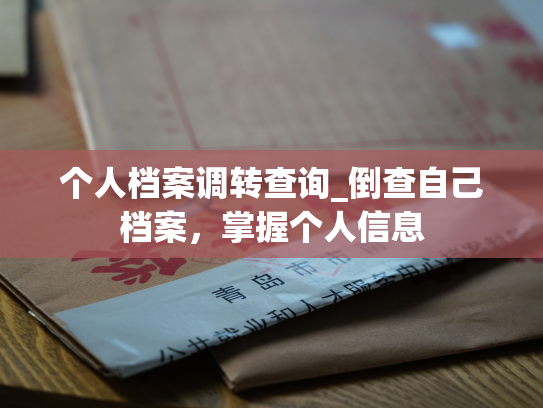 个人档案调转查询_倒查自己档案，掌握个人信息