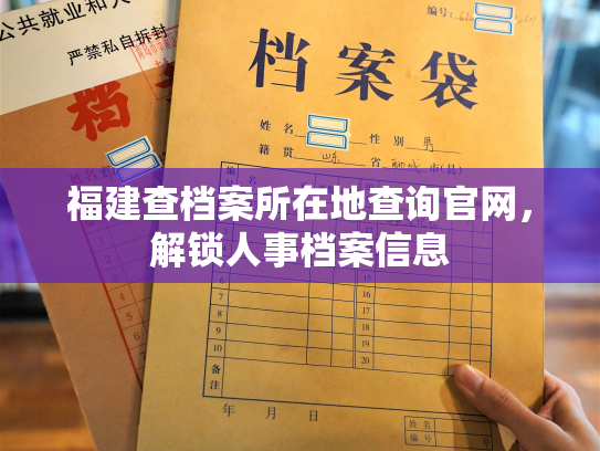 福建查档案所在地查询官网，解锁人事档案信息