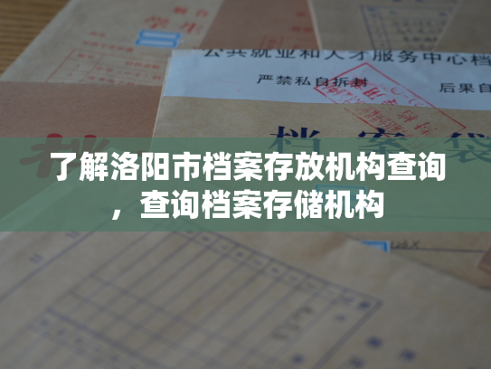 了解洛阳市档案存放机构查询，查询档案存储机构