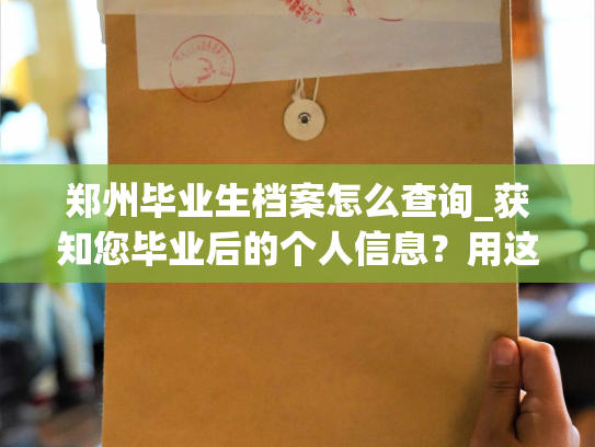 郑州毕业生档案怎么查询_获知您毕业后的个人信息？用这种方法！
