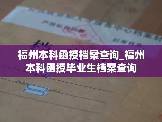 福州本科函授档案查询_福州本科函授毕业生档案查询