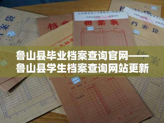 鲁山县毕业档案查询官网——鲁山县学生档案查询网站更新啦！