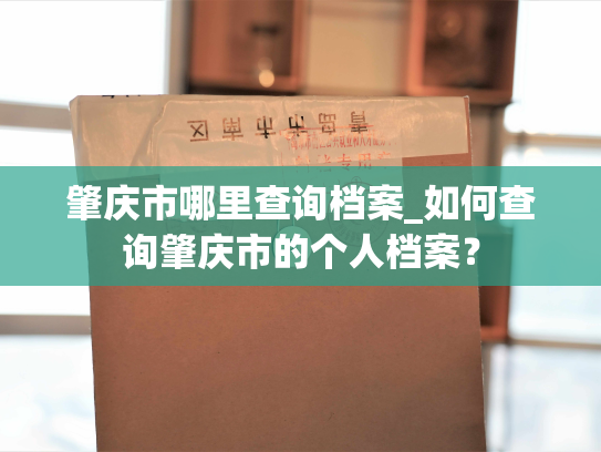 肇庆市哪里查询档案_如何查询肇庆市的个人档案？