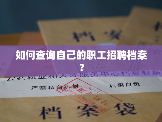如何查询自己的职工招聘档案？