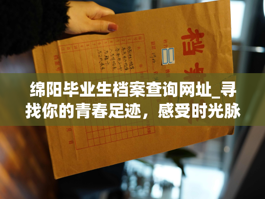 绵阳毕业生档案查询网址_寻找你的青春足迹，感受时光脉动