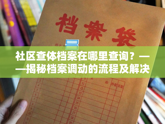 社区查体档案在哪里查询？——揭秘档案调动的流程及解决方法