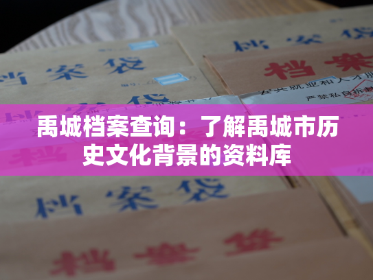 禹城档案查询：了解禹城市历史文化背景的资料库
