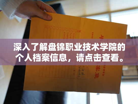 深入了解盘锦职业技术学院的个人档案信息，请点击查看。