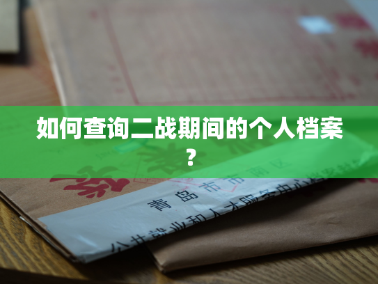 如何查询二战期间的个人档案？