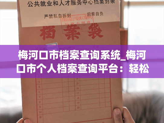 梅河口市档案查询系统_梅河口市个人档案查询平台：轻松获取关于您的最新档案信息！