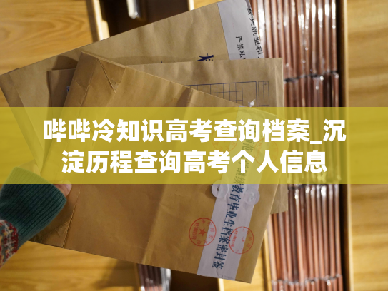 哔哔冷知识高考查询档案_沉淀历程查询高考个人信息