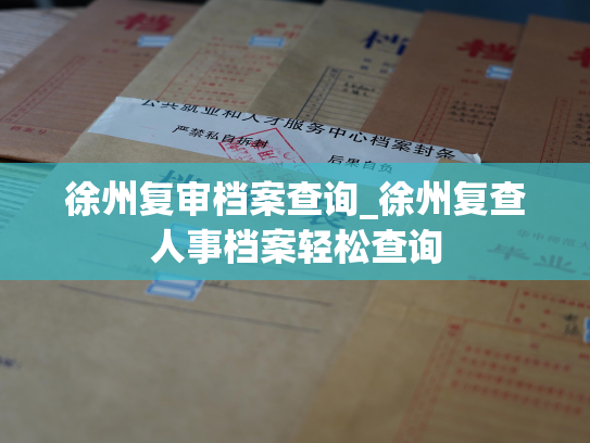 徐州复审档案查询_徐州复查人事档案轻松查询