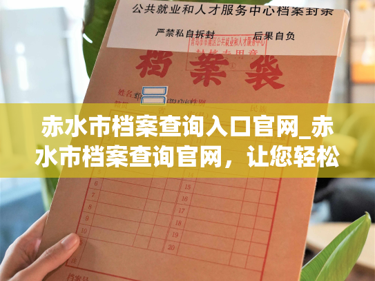 赤水市档案查询入口官网_赤水市档案查询官网，让您轻松查阅历史，掌握珍贵资料。