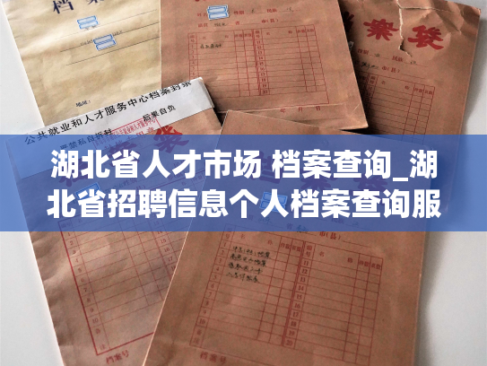 湖北省人才市场 档案查询_湖北省招聘信息个人档案查询服务平台