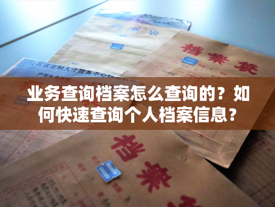 业务查询档案怎么查询的？如何快速查询个人档案信息？