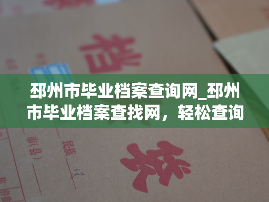 邳州市毕业档案查询网_邳州市毕业档案查找网，轻松查询您的毕业证书和个人档案。