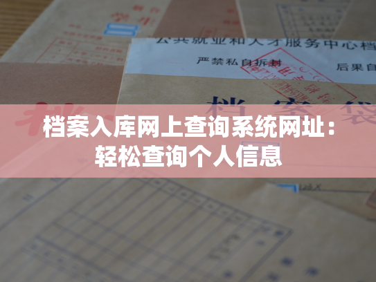 档案入库网上查询系统网址：轻松查询个人信息