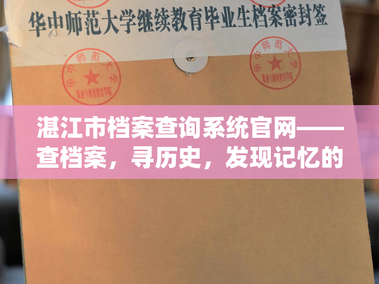 湛江市档案查询系统官网——查档案，寻历史，发现记忆的珍贵。