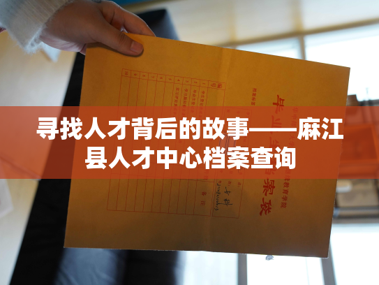 寻找人才背后的故事——麻江县人才中心档案查询