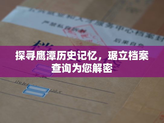 探寻鹰潭历史记忆，琚立档案查询为您解密