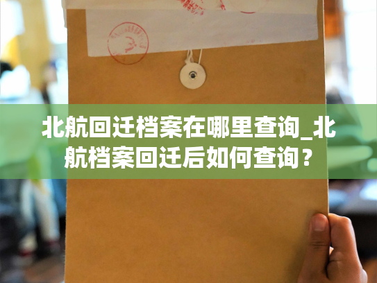 北航回迁档案在哪里查询_北航档案回迁后如何查询？
