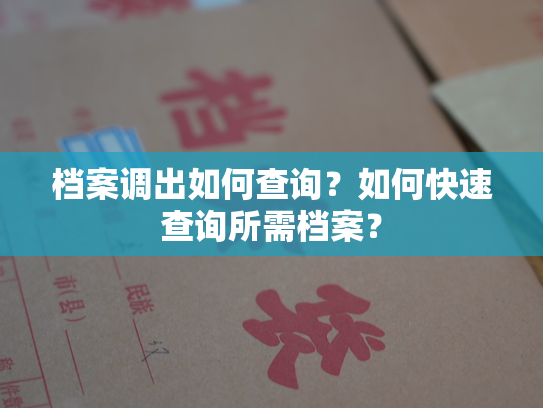 档案调出如何查询？如何快速查询所需档案？