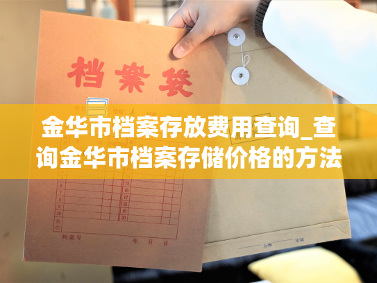 金华市档案存放费用查询_查询金华市档案存储价格的方法
