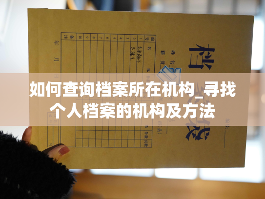 如何查询档案所在机构_寻找个人档案的机构及方法