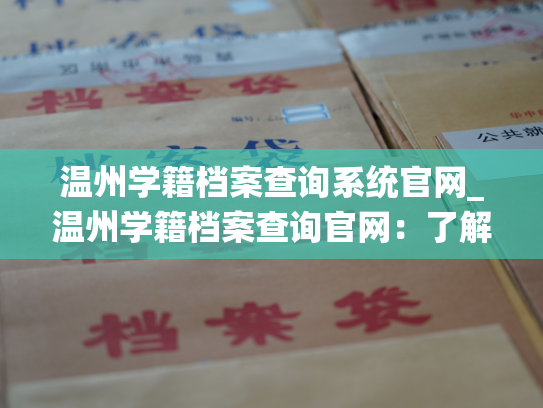 温州学籍档案查询系统官网_温州学籍档案查询官网：了解您的教育记录。