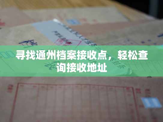寻找通州档案接收点，轻松查询接收地址